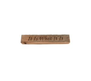 Reclaimed barn wood block sign that reads, "It Is What It Is".